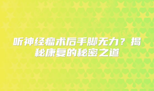 听神经瘤术后手脚无力？揭秘康复的秘密之道