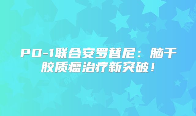 PD-1联合安罗替尼：脑干胶质瘤治疗新突破！