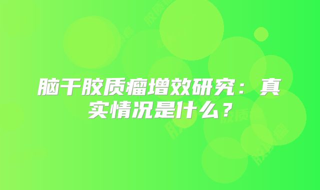 脑干胶质瘤增效研究：真实情况是什么？