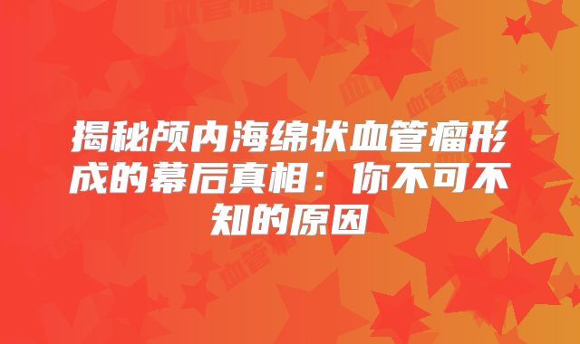 揭秘颅内海绵状血管瘤形成的幕后真相：你不可不知的原因