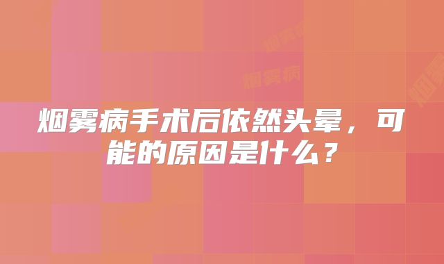 烟雾病手术后依然头晕，可能的原因是什么？