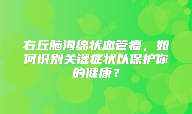 右丘脑海绵状血管瘤，如何识别关键症状以保护你的健康？