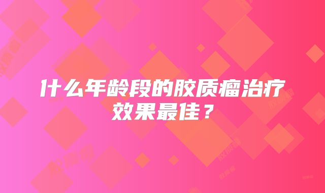 什么年龄段的胶质瘤治疗效果最佳？