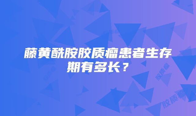 藤黄酰胺胶质瘤患者生存期有多长？