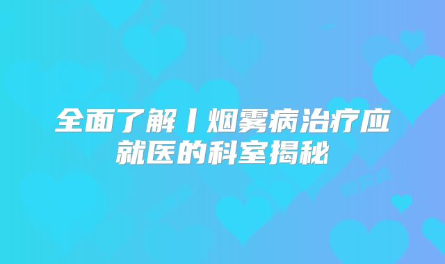 全面了解丨烟雾病治疗应就医的科室揭秘