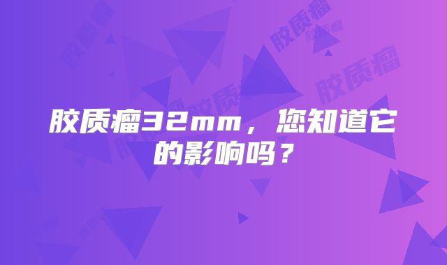 胶质瘤32mm，您知道它的影响吗？