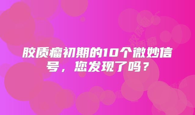 胶质瘤初期的10个微妙信号，您发现了吗？