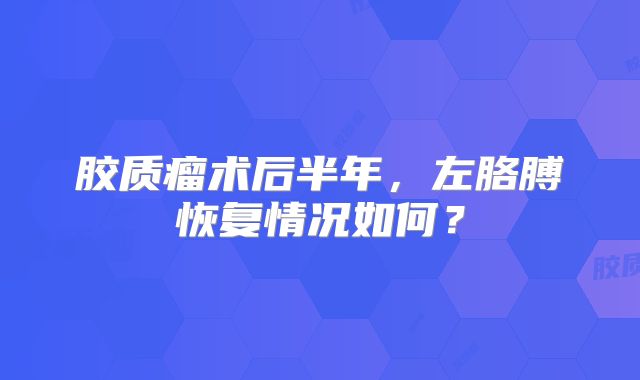 胶质瘤术后半年，左胳膊恢复情况如何？
