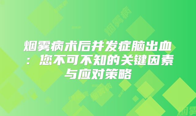 烟雾病术后并发症脑出血：您不可不知的关键因素与应对策略