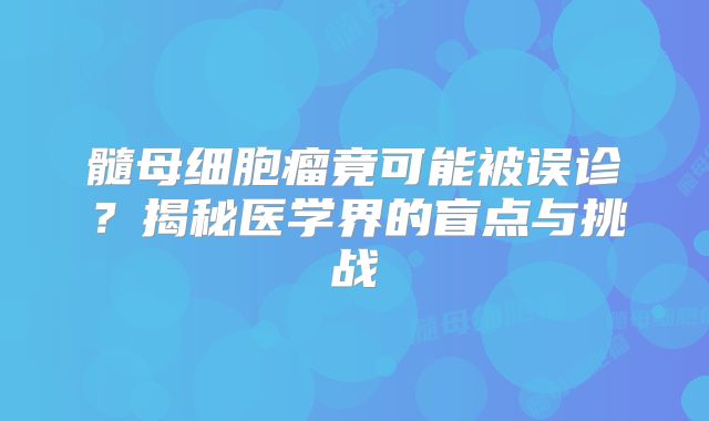 髓母细胞瘤竟可能被误诊？揭秘医学界的盲点与挑战