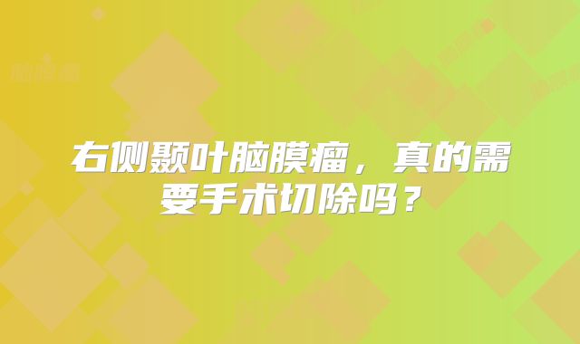 右侧颞叶脑膜瘤，真的需要手术切除吗？