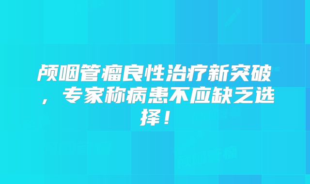 颅咽管瘤良性治疗新突破，专家称病患不应缺乏选择！