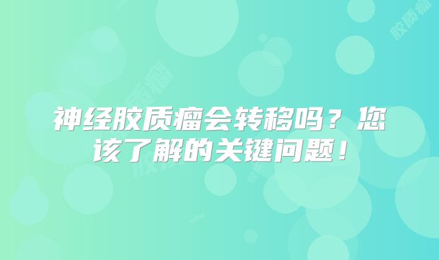 神经胶质瘤会转移吗？您该了解的关键问题！