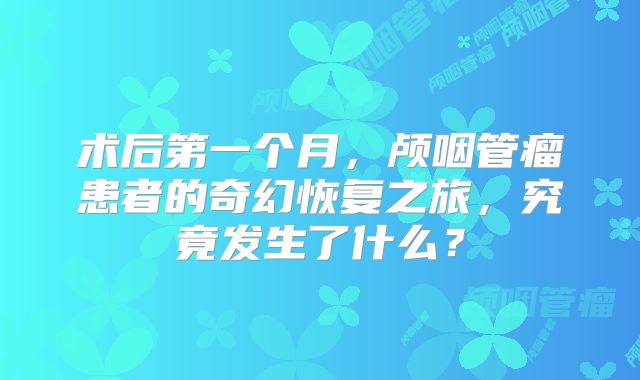 术后第一个月，颅咽管瘤患者的奇幻恢复之旅，究竟发生了什么？