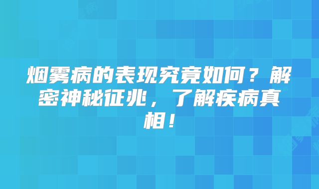 烟雾病的表现究竟如何？解密神秘征兆，了解疾病真相！