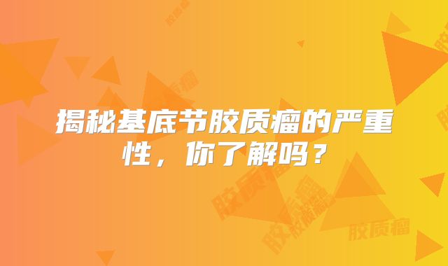揭秘基底节胶质瘤的严重性，你了解吗？