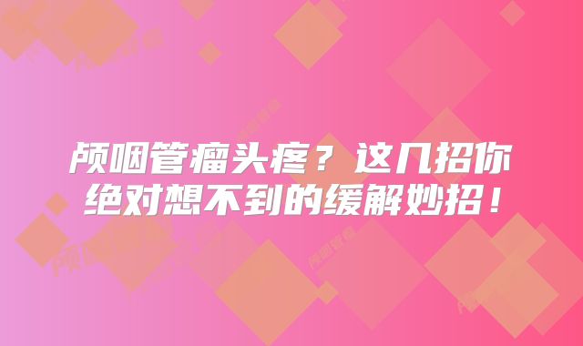 颅咽管瘤头疼？这几招你绝对想不到的缓解妙招！