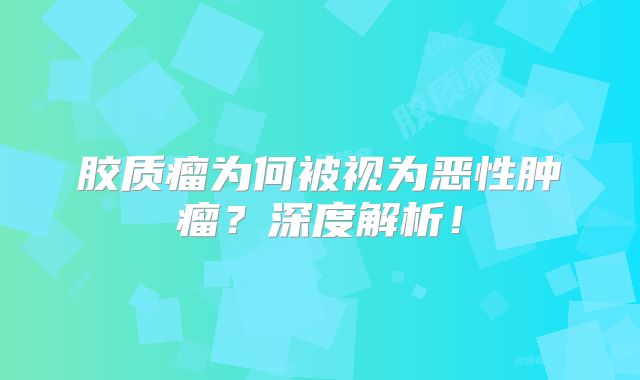 胶质瘤为何被视为恶性肿瘤？深度解析！