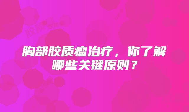 胸部胶质瘤治疗，你了解哪些关键原则？