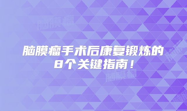 脑膜瘤手术后康复锻炼的8个关键指南！