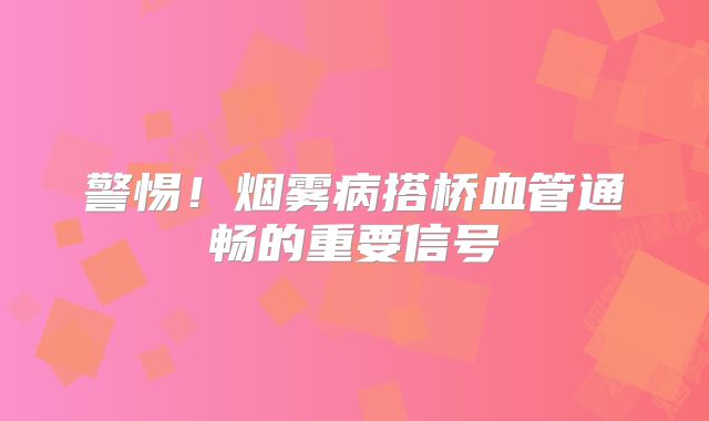 警惕！烟雾病搭桥血管通畅的重要信号
