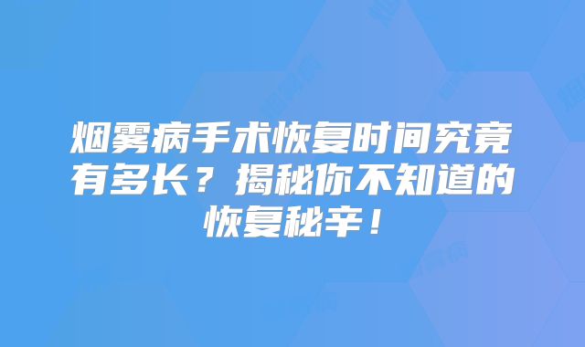 烟雾病手术恢复时间究竟有多长？揭秘你不知道的恢复秘辛！