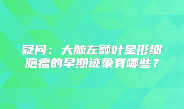 疑问：大脑左额叶星形细胞瘤的早期迹象有哪些？