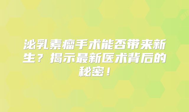 泌乳素瘤手术能否带来新生？揭示最新医术背后的秘密！