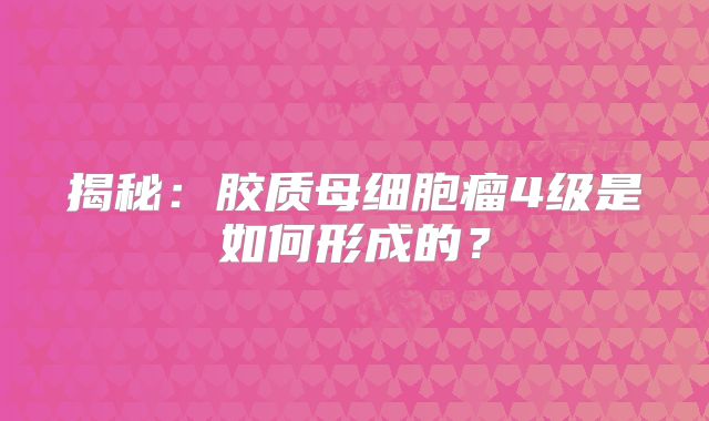 揭秘：胶质母细胞瘤4级是如何形成的？