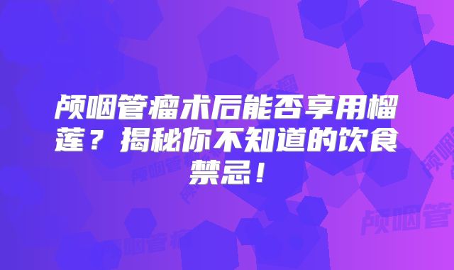 颅咽管瘤术后能否享用榴莲？揭秘你不知道的饮食禁忌！