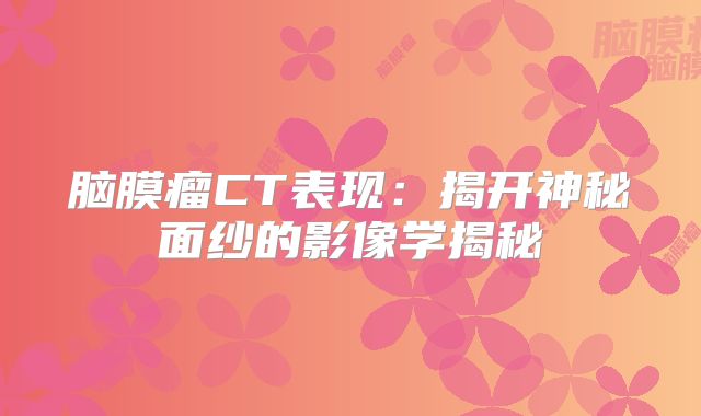 脑膜瘤CT表现：揭开神秘面纱的影像学揭秘