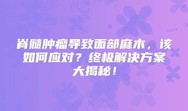 脊髓肿瘤导致面部麻木，该如何应对？终极解决方案大揭秘！