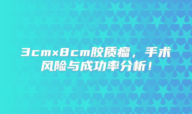 3cm×8cm胶质瘤，手术风险与成功率分析！