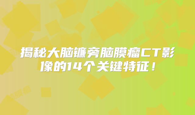 揭秘大脑镰旁脑膜瘤CT影像的14个关键特征！