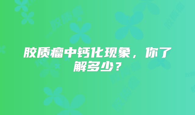 胶质瘤中钙化现象，你了解多少？