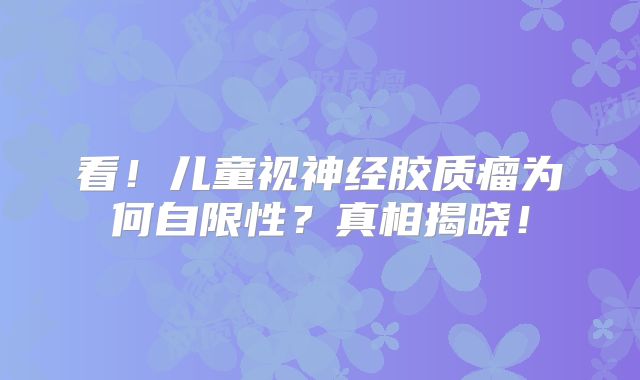 看！儿童视神经胶质瘤为何自限性？真相揭晓！