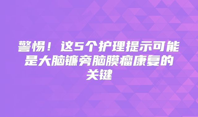 警惕！这5个护理提示可能是大脑镰旁脑膜瘤康复的关键