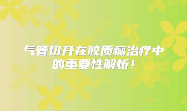 气管切开在胶质瘤治疗中的重要性解析！