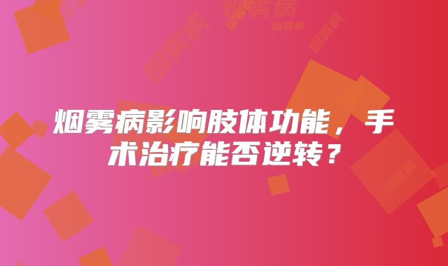 烟雾病影响肢体功能，手术治疗能否逆转？