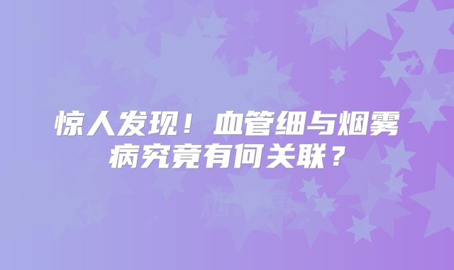 惊人发现！血管细与烟雾病究竟有何关联？