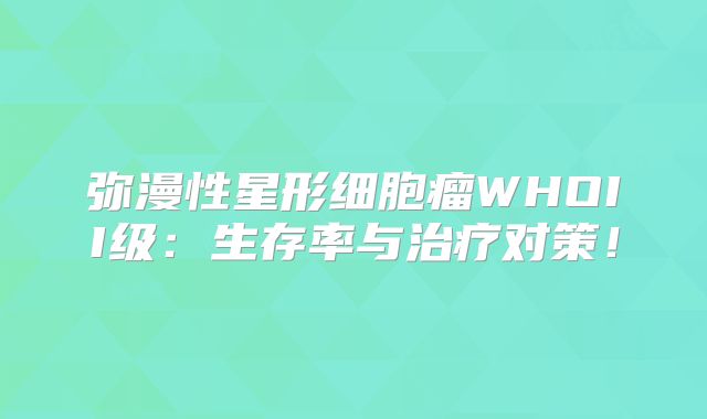 弥漫性星形细胞瘤WHOII级：生存率与治疗对策！