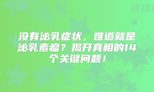 没有泌乳症状，难道就是泌乳素瘤？揭开真相的14个关键问题！