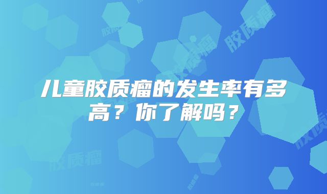 儿童胶质瘤的发生率有多高？你了解吗？
