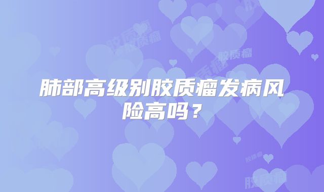 肺部高级别胶质瘤发病风险高吗？
