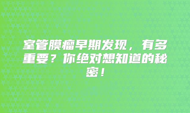 室管膜瘤早期发现，有多重要？你绝对想知道的秘密！