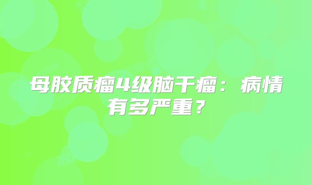 母胶质瘤4级脑干瘤：病情有多严重？