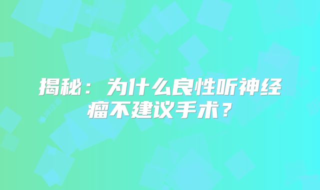 揭秘：为什么良性听神经瘤不建议手术？
