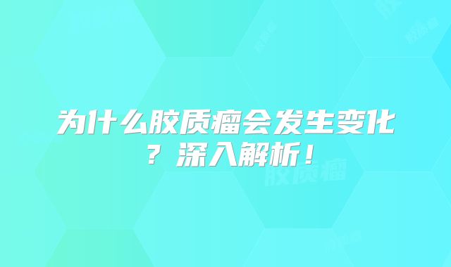 为什么胶质瘤会发生变化？深入解析！