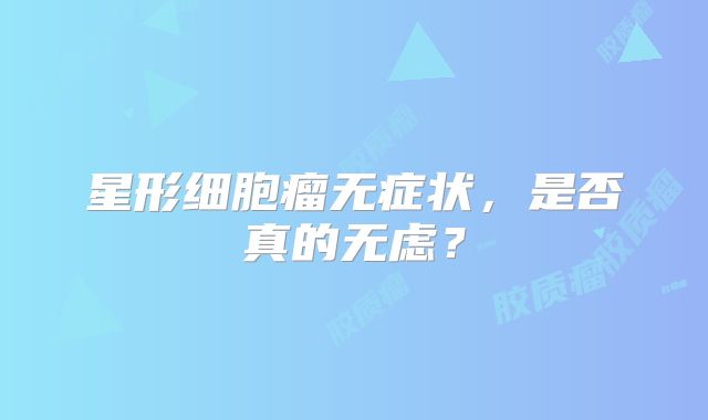 星形细胞瘤无症状，是否真的无虑？