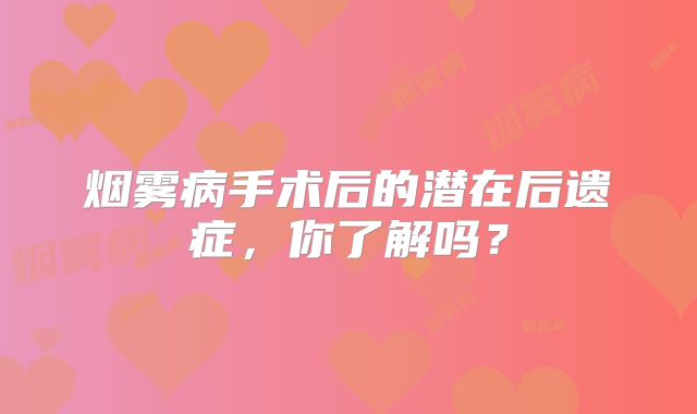 烟雾病手术后的潜在后遗症，你了解吗？